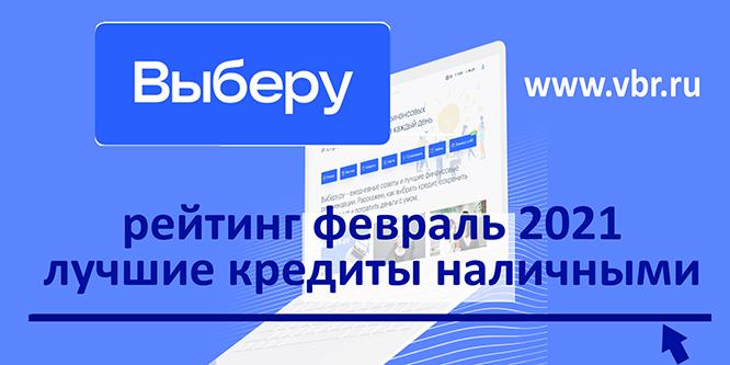 «Выберу.ру»: рейтинг выгодных заемщикам кредитов наличными в феврале 2021 года